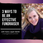 3 Ways to Be an Effective Fundraiser with Kara Logan Berlin