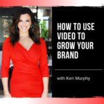 How to Use Video to Grow Your Brand with Keri Murphy