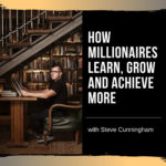 How Millionaires Learn, Grow and Achieve More with Steve Cunningham