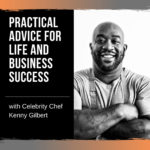 Practical Advice for Life and Business Success with Celebrity Chef Kenny Gilbert