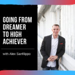 Going from Dreamer to High Achiever with Alex Sanfilippo